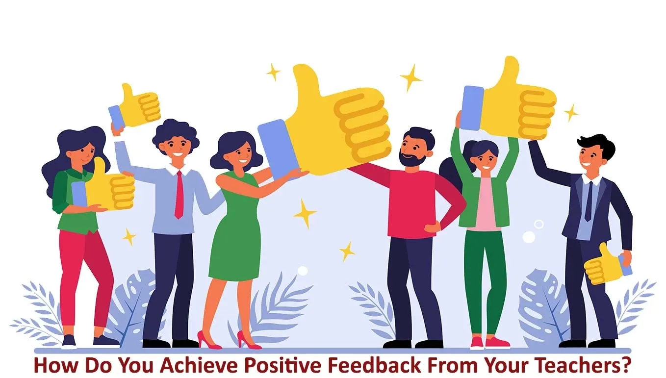 How Do You Achieve Positive Feedback From Your Teachers